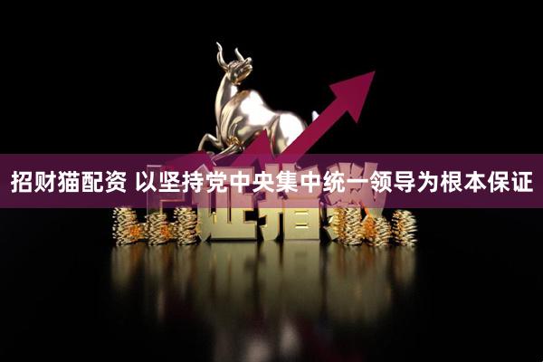 招财猫配资 以坚持党中央集中统一领导为根本保证
