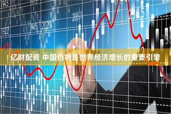 亿财配资 中国仍将是世界经济增长的重要引擎