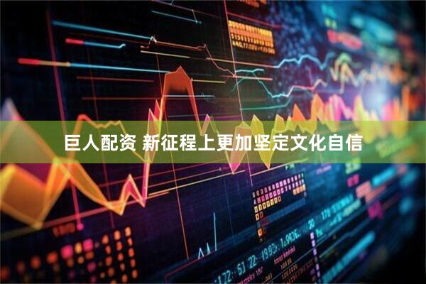 巨人配资 新征程上更加坚定文化自信