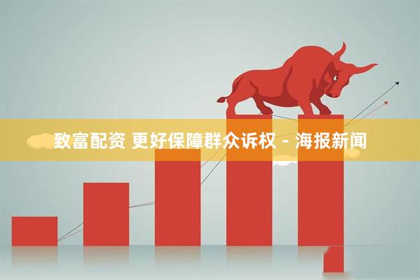 致富配资 更好保障群众诉权 - 海报新闻