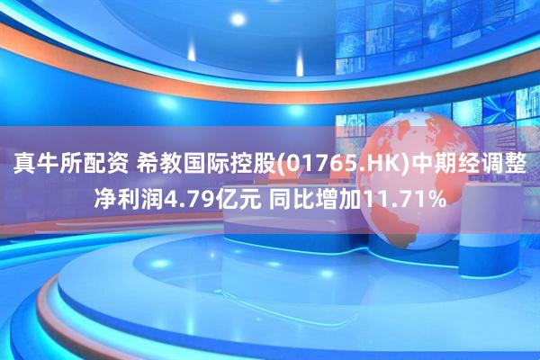 真牛所配资 希教国际控股(01765.HK)中期经调整净利润4.79亿元 同比增加11.71%