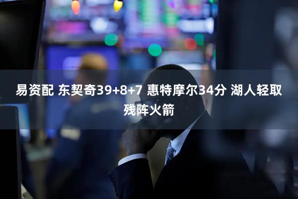 易资配 东契奇39+8+7 惠特摩尔34分 湖人轻取残阵火箭