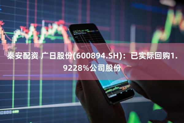 秦安配资 广日股份(600894.SH)：已实际回购1.9228%公司股份