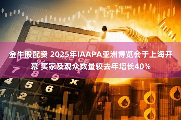 金牛股配资 2025年IAAPA亚洲博览会于上海开幕 买家及观众数量较去年增长40%