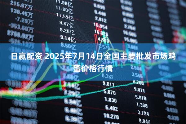 日赢配资 2025年7月14日全国主要批发市场鸡蛋价格行情