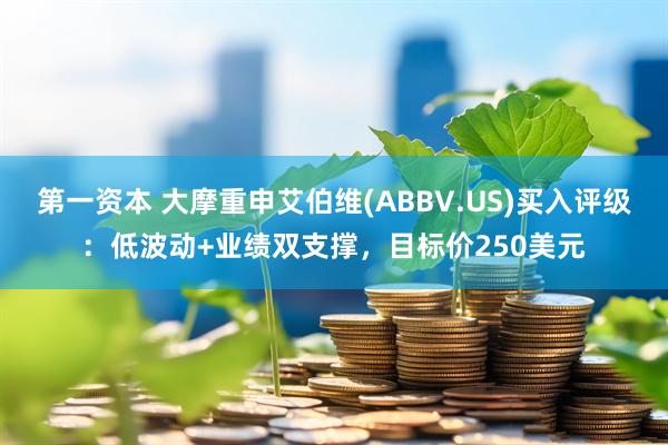 第一资本 大摩重申艾伯维(ABBV.US)买入评级：低波动+业绩双支撑，目标价250美元