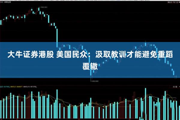 大牛证券港股 美国民众：汲取教训才能避免重蹈覆辙