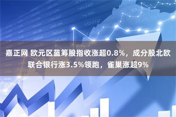 嘉正网 欧元区蓝筹股指收涨超0.8%，成分股北欧联合银行涨3.5%领跑，雀巢涨超9%